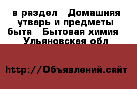  в раздел : Домашняя утварь и предметы быта » Бытовая химия . Ульяновская обл.